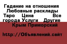 Гадание на отношения. Любовные расклады Таро. › Цена ­ 1 000 - Все города Услуги » Другие   . Крым,Приморский